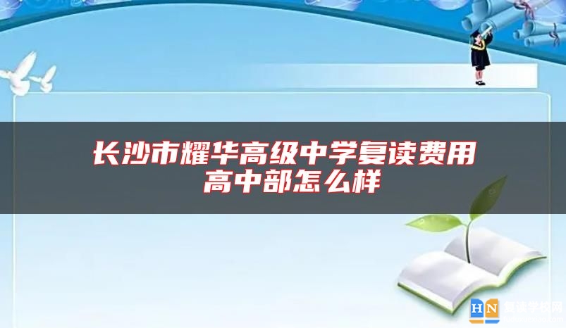 長沙市耀華高級中學(xué)復(fù)讀費(fèi)用 高中部怎么樣