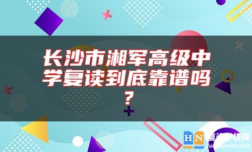 長沙市湘軍高級中學(xué)復(fù)讀到底靠譜嗎？