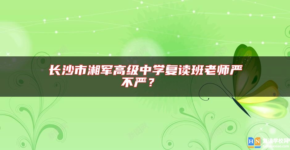 長沙市湘軍高級中學復讀班老師嚴不嚴？ 