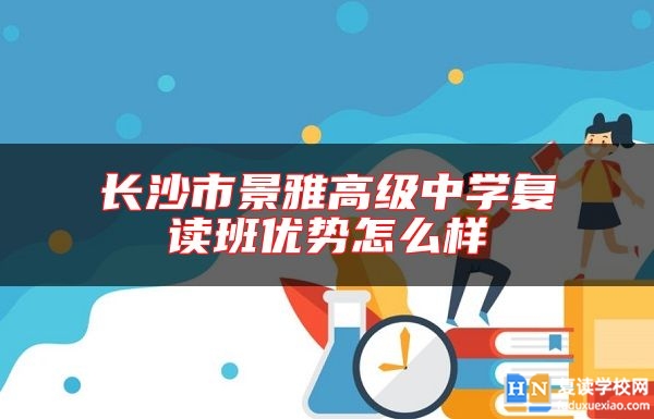 長(zhǎng)沙市景雅高級(jí)中學(xué)復(fù)讀班優(yōu)勢(shì)怎么樣