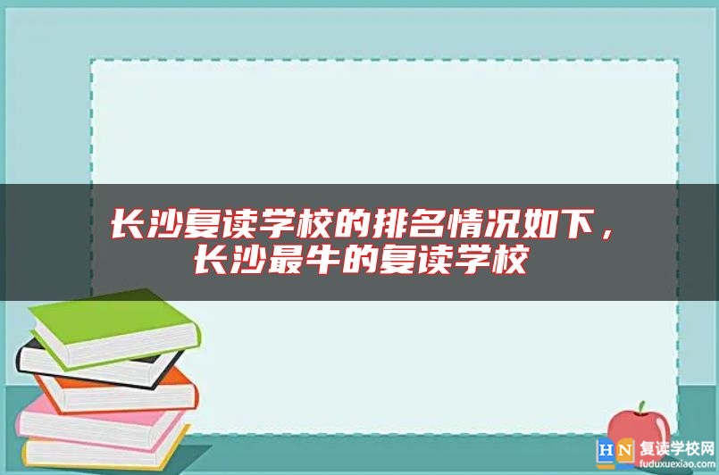 長沙復(fù)讀學(xué)校的排名情況如下，長沙最牛的復(fù)讀學(xué)校