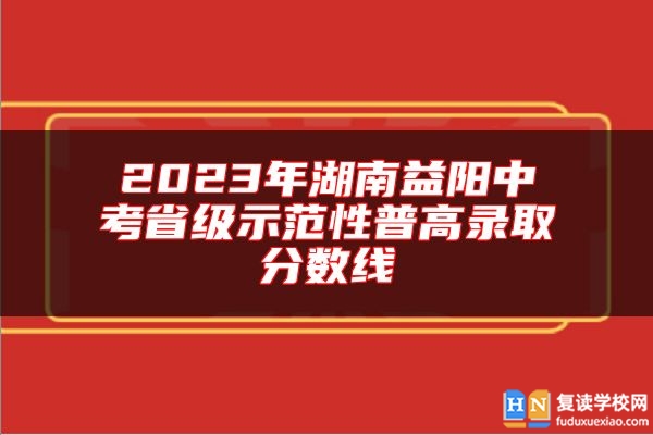 2023年湖南益陽中考省級示范性普高錄取分?jǐn)?shù)線