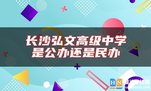 長沙弘文高級中學(xué)是公辦還是民辦
