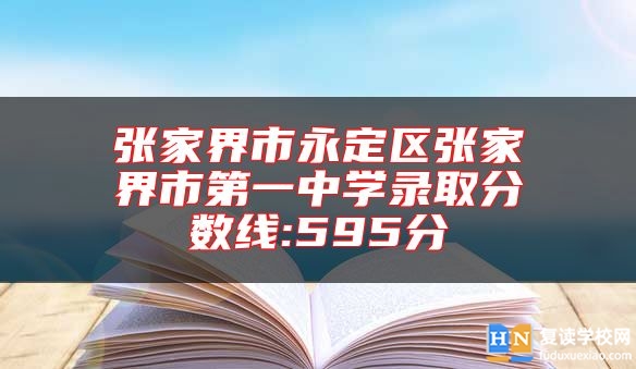 張家界市永定區(qū)張家界市第一中學(xué)錄取分數(shù)線:595分