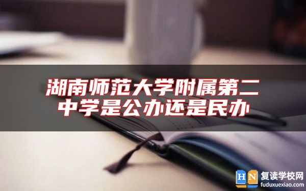 湖南師范大學(xué)附屬第二中學(xué)是公辦還是民辦