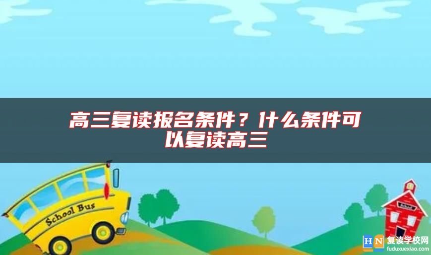 高三復讀報名條件?什么條件可以復讀高三