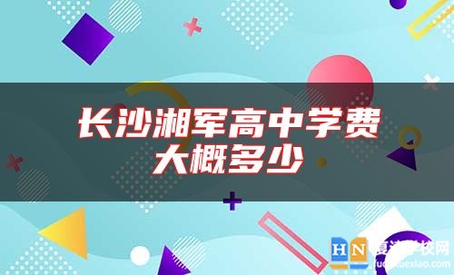 長(zhǎng)沙湘軍高中學(xué)費(fèi)大概多少