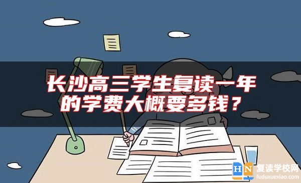 長沙高三學(xué)生復(fù)讀一年的學(xué)費大概要多錢？