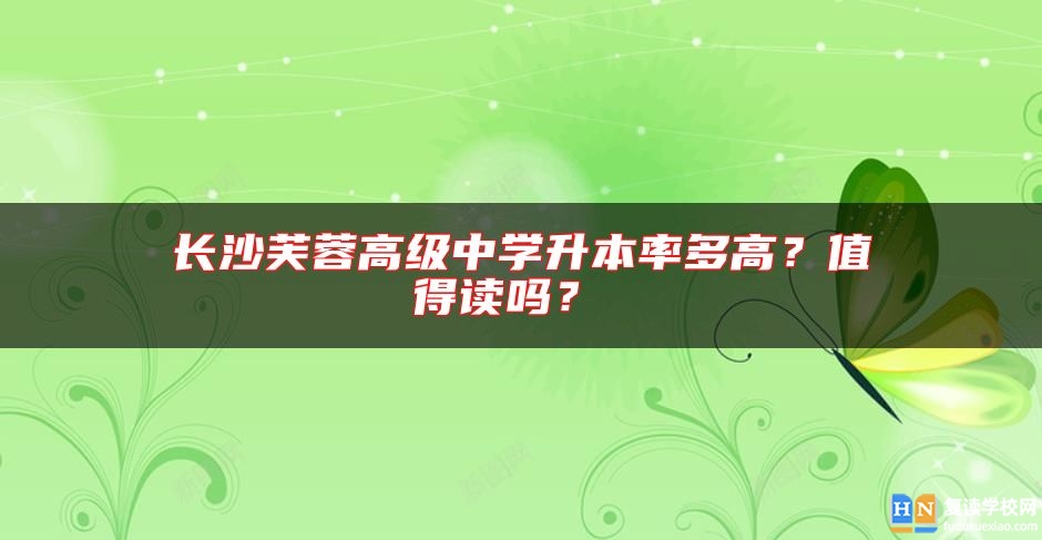 長沙芙蓉高級中學(xué)升本率多高？值得讀嗎？ 