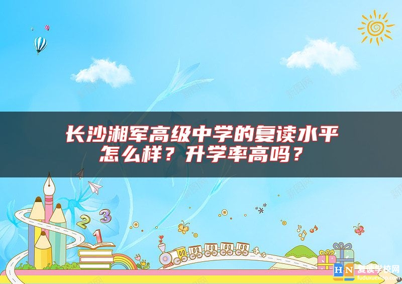 長沙湘軍高級中學的復讀水**怎么樣？升學率高嗎？