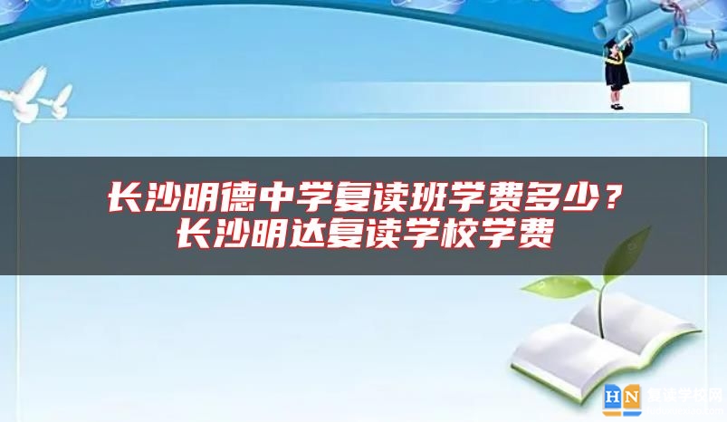 長(zhǎng)沙明德中學(xué)復(fù)讀班學(xué)費(fèi)多少？長(zhǎng)沙明達(dá)復(fù)讀學(xué)校學(xué)費(fèi)