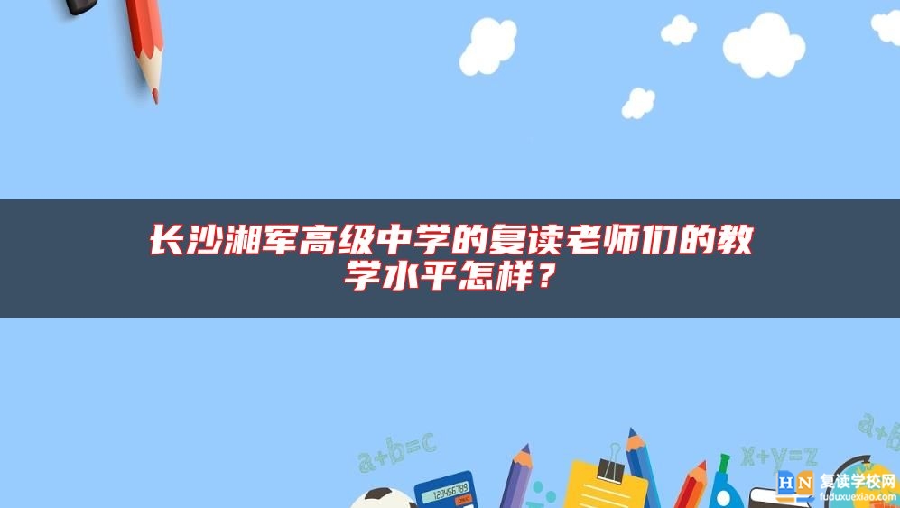 長(zhǎng)沙湘軍高級(jí)中學(xué)的復(fù)讀老師們的教學(xué)水**怎樣？