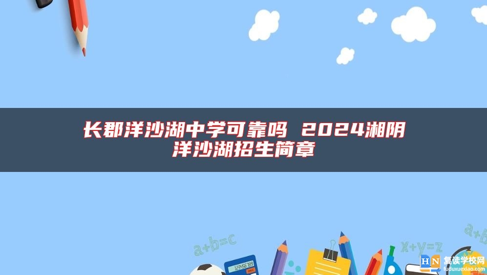 長(zhǎng)郡洋沙湖中學(xué)可靠嗎 2024湘陰洋沙湖招生簡(jiǎn)章