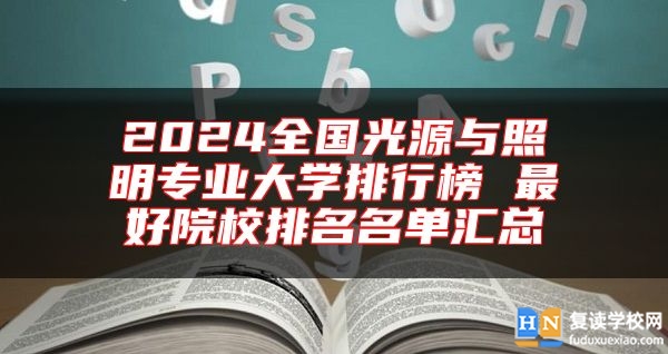 2024全國(guó)光源與照明專業(yè)大學(xué)排行榜 最好院校排名名單匯總