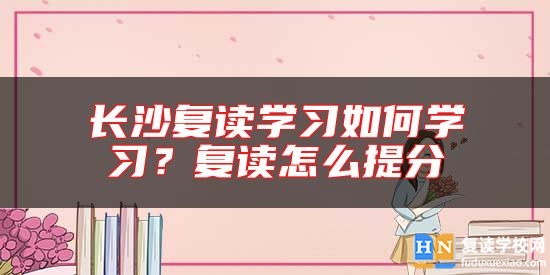 長沙復讀學習如何學習？復讀怎么提分