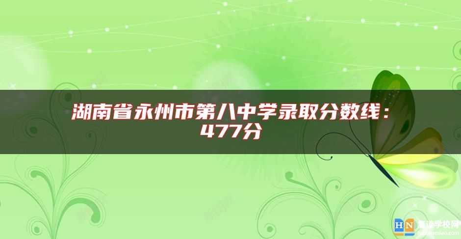 湖南省永州市第八中學(xué)錄取分數(shù)線：477分