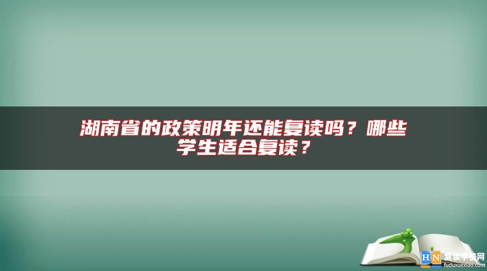 湖南省的政策明年還能復(fù)讀嗎？哪些學(xué)生適合復(fù)讀？