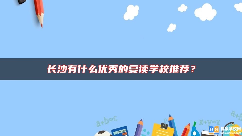 長(zhǎng)沙有什么優(yōu)秀的復(fù)讀學(xué)校推薦？