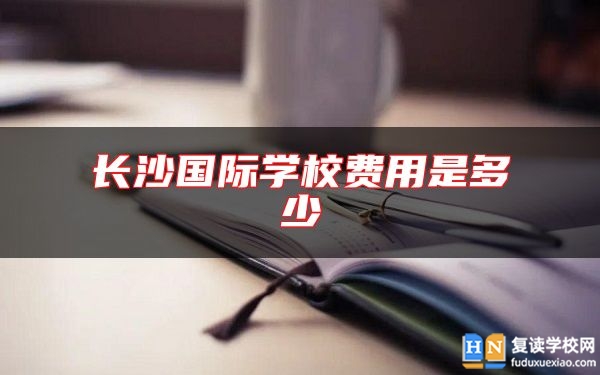 長沙國際學校費用是多少