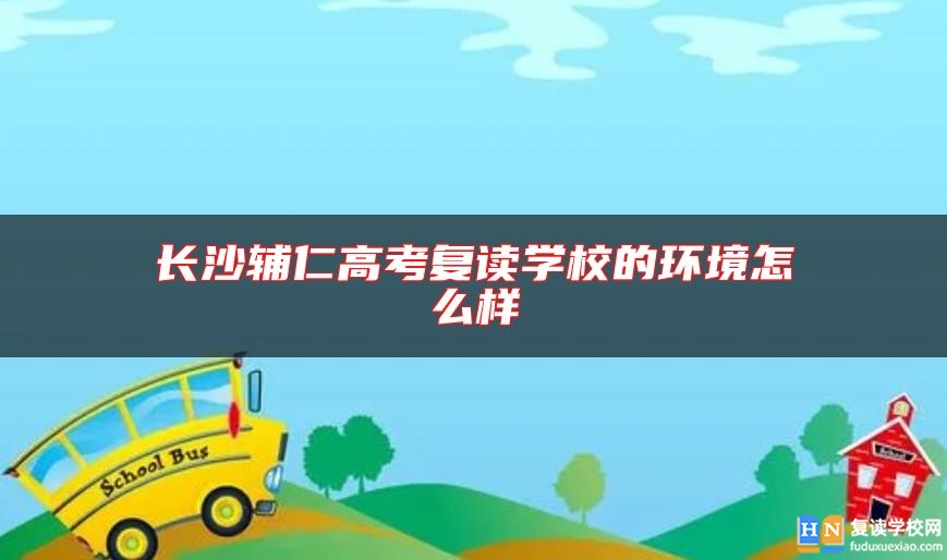 長沙輔仁高考復(fù)讀學(xué)校的環(huán)境怎么樣