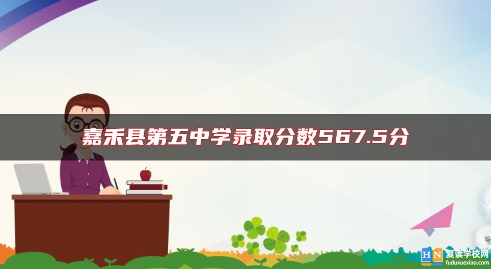 嘉禾縣第五中學錄取分數(shù)567.5分