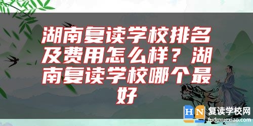 湖南復讀學校排名及費用怎么樣？湖南復讀學校哪個最好