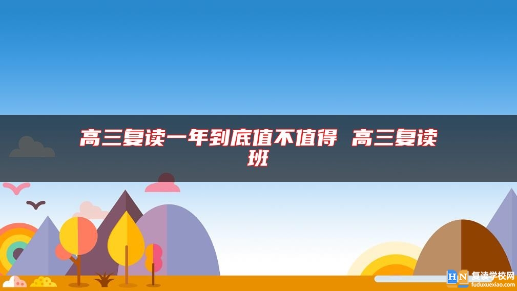 高三復(fù)讀一年到底值不值得 高三復(fù)讀班