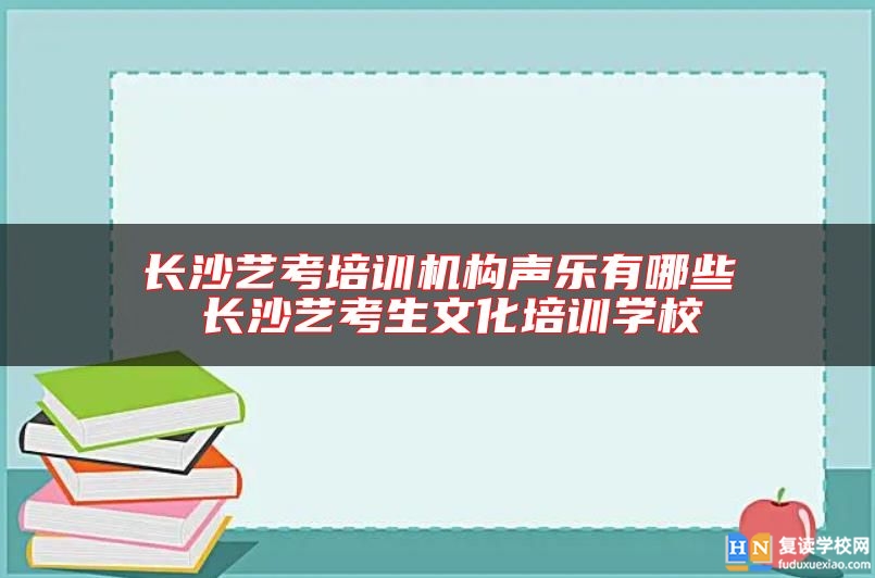 長(zhǎng)沙藝考培訓(xùn)機(jī)構(gòu)聲樂有哪些 長(zhǎng)沙藝考生文化培訓(xùn)學(xué)校