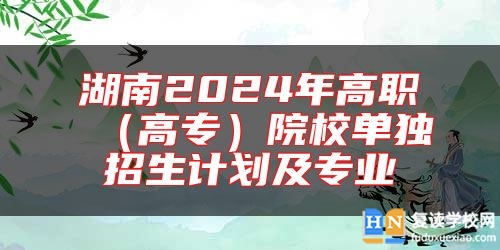 湖南2024年高職(高專)院校單獨(dú)招生計(jì)劃及專業(yè)