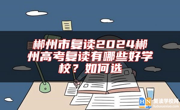 郴州市復(fù)讀2024郴州高考復(fù)讀有哪些好學(xué)校?如何選
