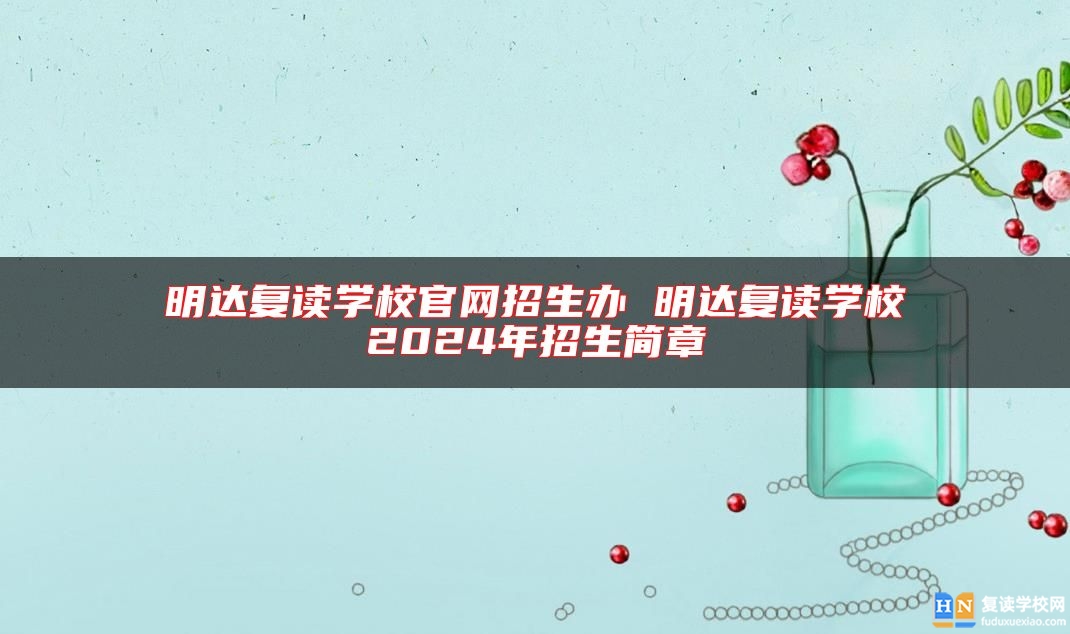 明達復讀學校官網(wǎng)招生辦 明達復讀學校2024年招生簡章