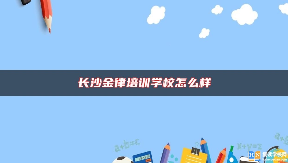 長沙金律培訓(xùn)學(xué)校怎么樣