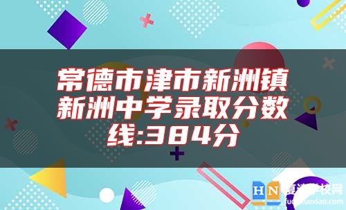 常德市津市新洲鎮(zhèn)新洲中學(xué)錄取分?jǐn)?shù)線:384分