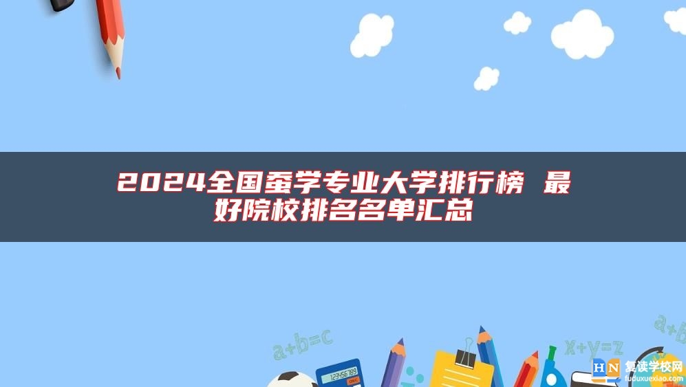 2024全國(guó)蠶學(xué)專(zhuān)業(yè)大學(xué)排行榜 最好院校排名名單匯總