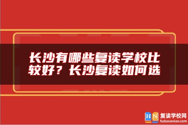 長沙有哪些復讀學校比較好？長沙復讀如何選