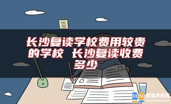 長(zhǎng)沙復(fù)讀學(xué)校費(fèi)用較貴的學(xué)校 長(zhǎng)沙復(fù)讀收費(fèi)多少