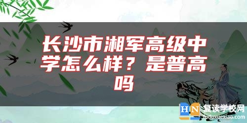 長沙市湘軍高級中學(xué)怎么樣？是普高嗎