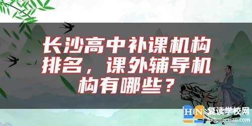 長沙高中補課機構(gòu)排名，課外輔導(dǎo)機構(gòu)有哪些？