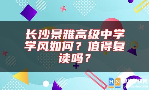 長沙景雅高級中學(xué)學(xué)風(fēng)如何？值得復(fù)讀嗎？
