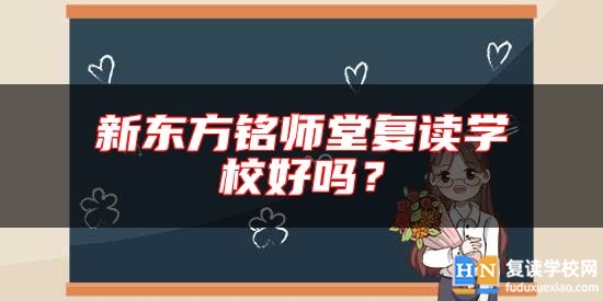 新東方銘師堂復(fù)讀學(xué)校好嗎？