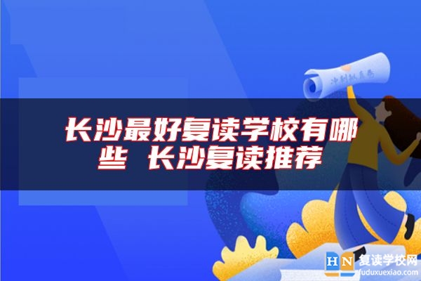 長沙最好復(fù)讀學(xué)校有哪些 長沙復(fù)讀推薦