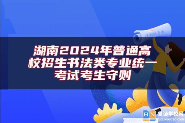 湖南2024年普通高校招生書法類專業(yè)統(tǒng)一考試考生守則
