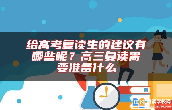 給高考復(fù)讀生的建議有哪些呢？高三復(fù)讀需要準(zhǔn)備什么