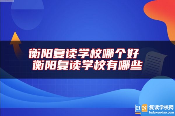 衡陽(yáng)復(fù)讀學(xué)校哪個(gè)好 衡陽(yáng)復(fù)讀學(xué)校有哪些