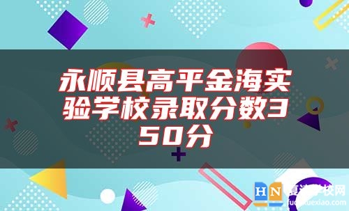 永順縣高**金海實(shí)驗(yàn)學(xué)校錄取分?jǐn)?shù)350分