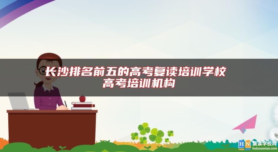 長沙排名前五的高考復(fù)讀培訓(xùn)學(xué)校 高考培訓(xùn)機構(gòu)