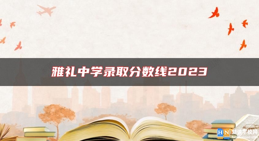 雅禮中學(xué)錄取分?jǐn)?shù)線2023