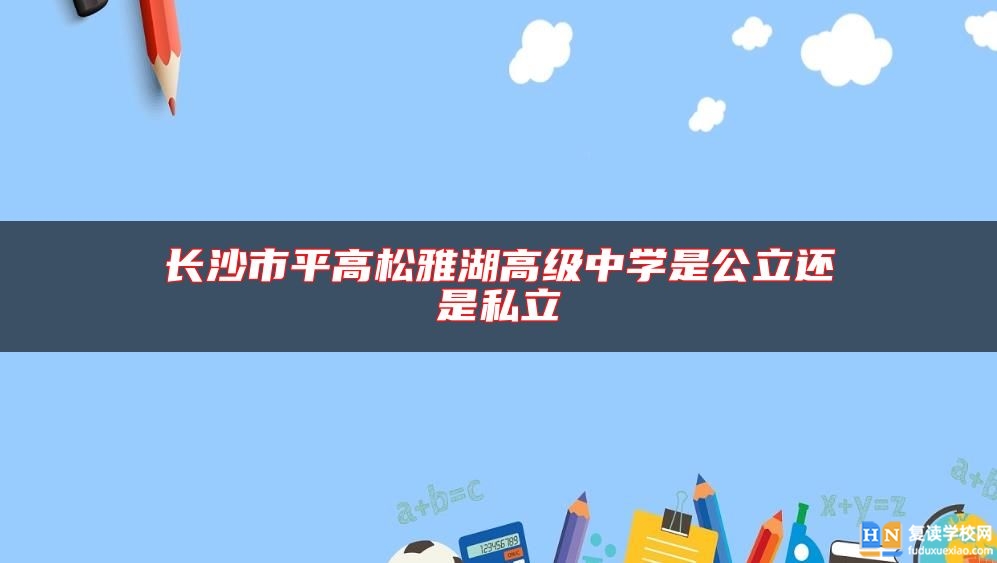 長沙市**高松雅湖高級中學(xué)是公立還是私立