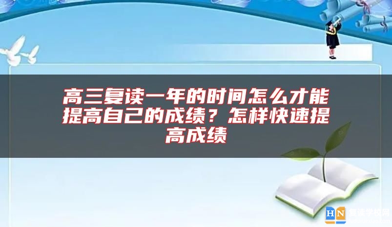 高三復(fù)讀一年的時間怎么才能提高自己的成績？怎樣快速提高成績