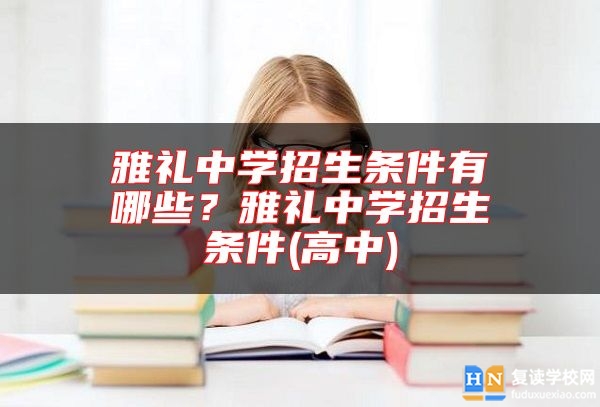 雅禮中學招生條件有哪些?雅禮中學招生條件(高中)